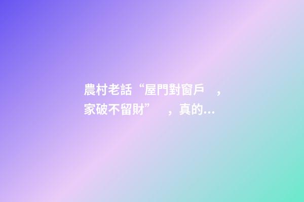 農村老話“屋門對窗戶，家破不留財”，真的如此嗎？啥講究？